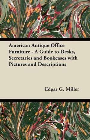 American Antique Office Furniture - A Guide to Desks, Secretaries and Bookcases, with Pictures and Descriptions de Edgar J. Miller