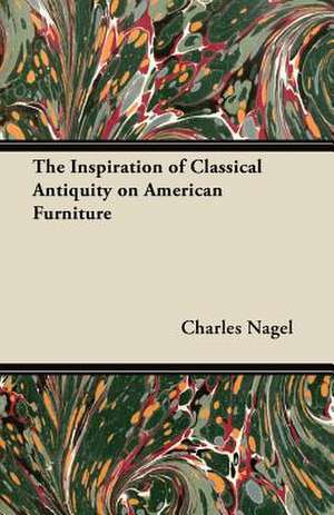 The Inspiration of Classical Antiquity on American Furniture de Charles Nagel