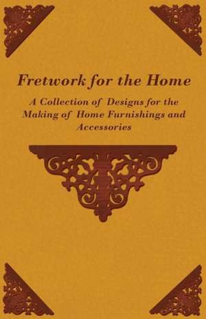 Fretwork for the Home - A Collection of Designs for the Making of Home Furnishings and Accessories de Anon