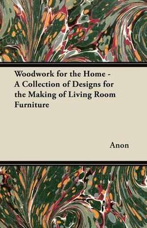 Woodwork for the Home - A Collection of Designs for the Making of Living Room Furniture de Anon