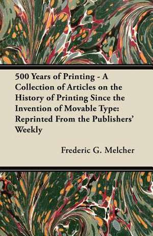 500 Years of Printing - A Collection of Articles on the History of Printing Since the Invention of Movable Type: Reprinted from the Publishers' Weekly de Frederic G. Melcher