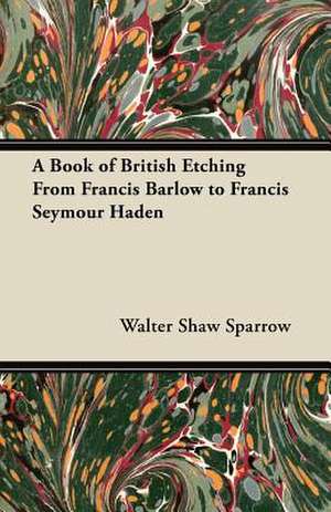 A Book of British Etching From Francis Barlow to Francis Seymour Haden de Walter Shaw Sparrow