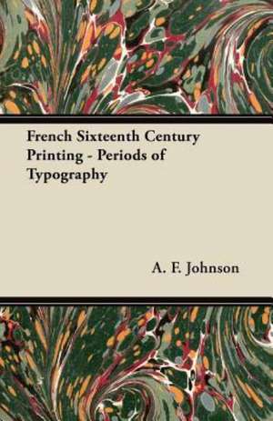 French Sixteenth Century Printing - Periods of Typography de A. F. Johnson