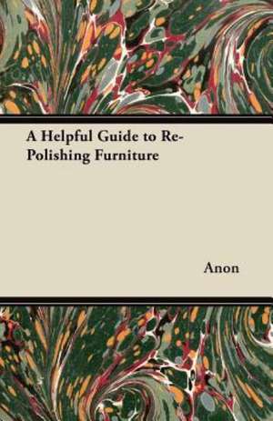 A Helpful Guide to Re-Polishing Furniture de Anon