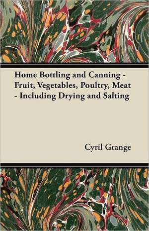 Home Bottling and Canning - Fruit, Vegetables, Poultry, Meat - Including Drying and Salting de Cyril Grange