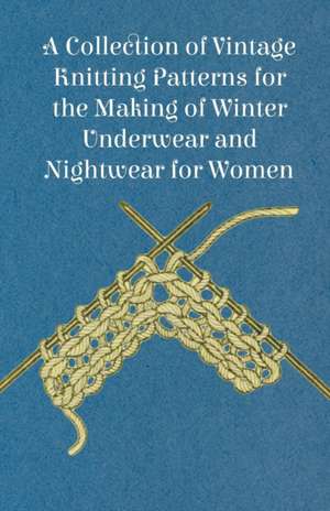 A Collection of Vintage Knitting Patterns for the Making of Winter Underwear and Nightwear for Women de Anon