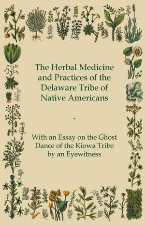 The Herbal Medicine and Practices of the Delaware Tribe of Native Americans - With an Essay on the Ghost Dance of the Kiowa Tribe by an Eyewitness de Anon