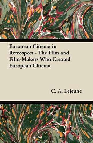 European Cinema in Retrospect - The Film and Film-Makers Who Created European Cinema de C. A. Lejeune