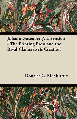 Johann Gutenberg's Invention - The Printing Press and the Rival Claims to its Creation de Douglas C. Mcmurtrie