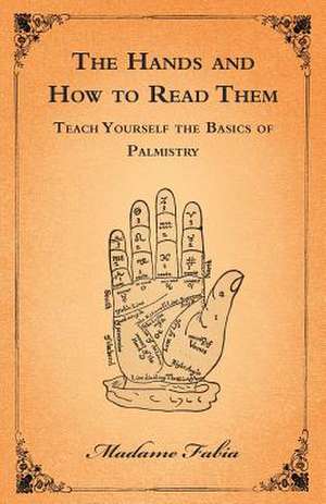 The Hands and How to Read Them - Teach Yourself the Basics of Palmistry de Madame Fabia