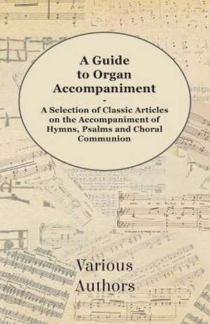 A Guide to Organ Accompaniment - A Selection of Classic Articles on the Accompaniment of Hymns, Psalms and Choral Communion de Various