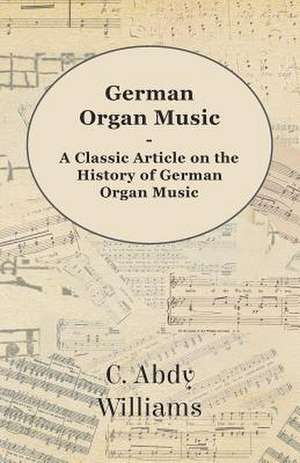 German Organ Music - A Classic Article on the History of German Organ Music de C. Abdy Williams