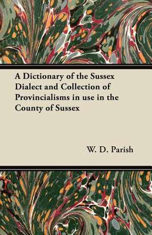 A Dictionary of the Sussex Dialect and Collection of Provincialisms in use in the County of Sussex de W. D. Parish