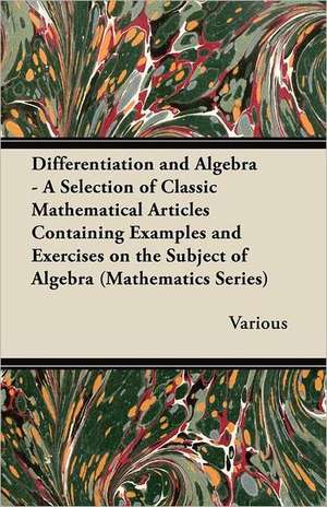 Differentiation and Algebra - A Selection of Classic Mathematical Articles Containing Examples and Exercises on the Subject of Algebra (Mathematics Se de Various