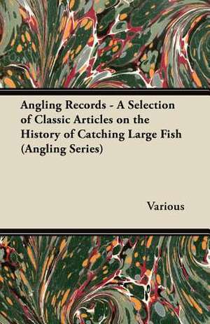 Angling Records - A Selection of Classic Articles on the History of Catching Large Fish (Angling Series) de Various