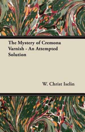 The Mystery of Cremona Varnish - An Attempted Solution de W. Christ Iselin