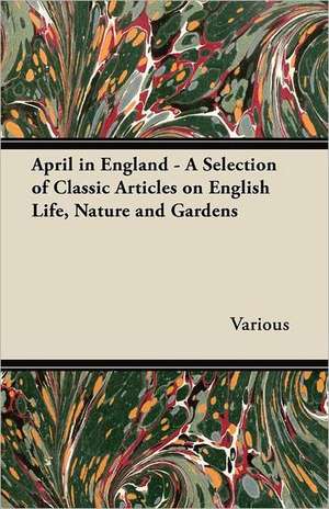 April in England - A Selection of Classic Articles on English Life, Nature and Gardens de Various