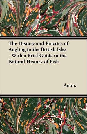 The History and Practice of Angling in the British Isles - With a Brief Guide to the Natural History of Fish de Anon.