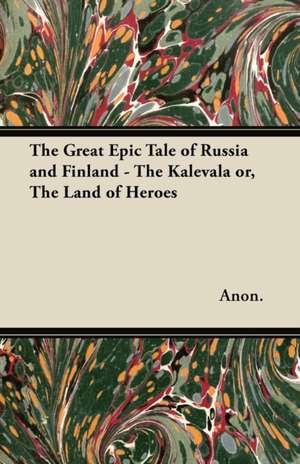 The Great Epic Tale of Russia and Finland - The Kalevala or, The Land of Heroes de Anon.