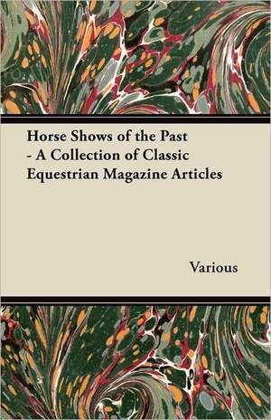 Horse Shows of the Past - A Collection of Classic Equestrian Magazine Articles de Various