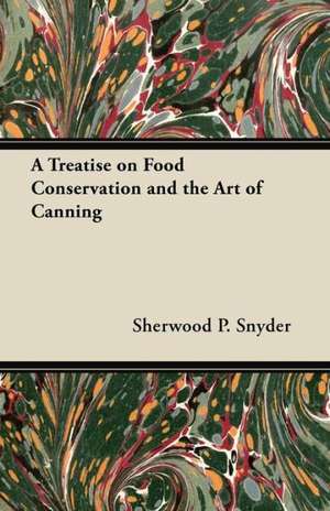 A Treatise on Food Conservation and the Art of Canning de Sherwood P. Snyder