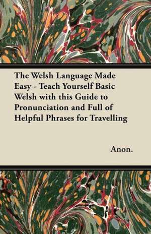 The Welsh Language Made Easy - Teach Yourself Basic Welsh with this Guide to Pronunciation and Full of Helpful Phrases for Travelling de Anon.