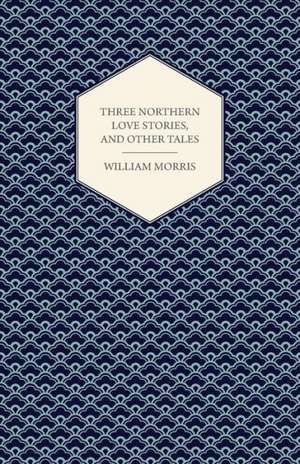 Three Northern Love Stories, and Other Tales de William Morris