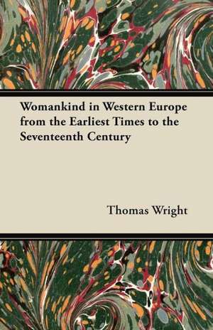 Womankind in Western Europe from the Earliest Times to the Seventeenth Century de Thomas Wright