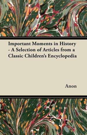 Important Moments in History - A Selection of Articles from a Classic Children's Encyclopedia de Anon