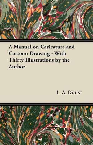 A Manual on Caricature and Cartoon Drawing - With Thirty Illustrations by the Author de L. A. Doust