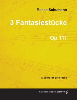 3 Fantasiestücke - A Score for Solo Piano Op.111 de Robert Schumann