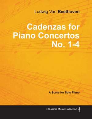 Cadenzas for Piano Concertos No. 1-4 - A Score for Solo Piano;With a Biography by Joseph Otten de Ludwig van Beethoven