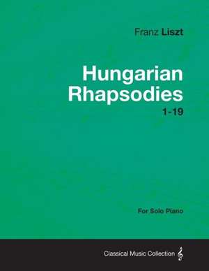 Hungarian Rhapsodies 1-19 - For Solo Piano de Franz Liszt