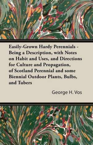 Easily-Grown Hardy Perennials - Being a Description, with Notes on Habit and Uses, and Directions for Culture and Propagation, of Scotland Perennial and some Biennial Outdoor Plants, Bulbs, and Tubers de George H. Vos