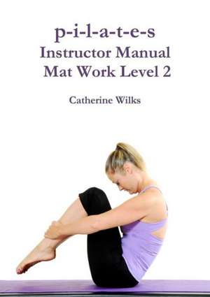 P-I-L-A-T-E-S Instructor Manual Mat Work Level 2 de Catherine Wilks