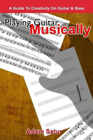 Playing Guitar Musically: A Guide to Creativity on Guitar & Bass. de Adam Satur