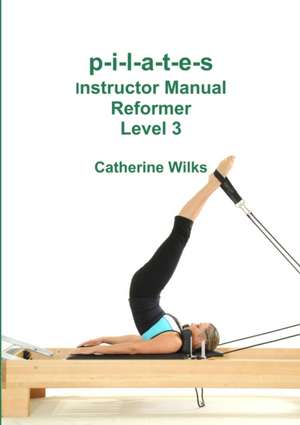 P-I-L-A-T-E-S Instructor Manual Reformer Level 3 de Catherine Wilks