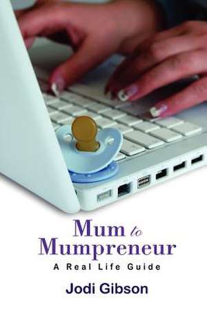 Mum to Mumpreneur - A Real Life Guide de Jodi Gibson