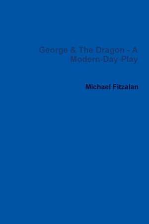 George & the Dragon - A Modern-Day-Play de Michael Fitzalan