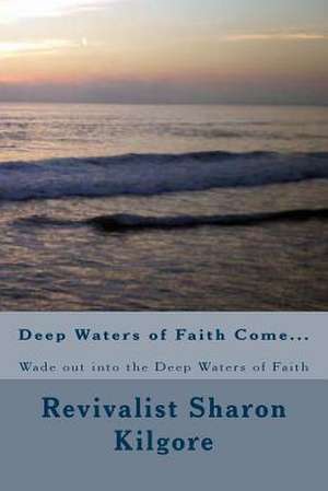 Deep Waters of Faith Come...: Wade Out Into the Deep Waters of Faith de Revivalist Sharon Kilgore