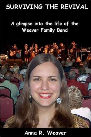 Surviving the Revival: A Glimpse Into the Life of the Weaver Family Band de Anna R. Weaver