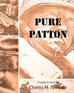 Pure Patton: A Collection of Military Essays, Commentaries, Articles, and Critiques by George S. Patton, Jr. de Charles M. Province