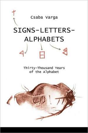 Signs- Letters - Alphabets: Thirty-Thousand Years of the Alphabet de Csaba Varga