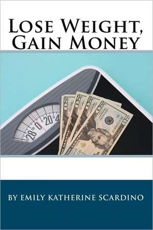 Lose Weight, Gain Money: How to Fatten Your Wallet While Trimming Your Waistline de Emily Katherine Scardino