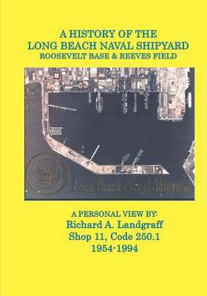 A History of the Long Beach Naval Shipyard, Roosevelt Base & Reeves Field N.A.S. de MR Richard a. Landgraff