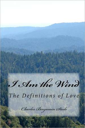 I Am the Wind: The Definitions of Love de Charles Benjamin Steele