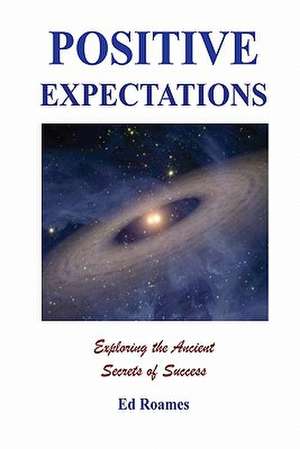 Positive Expectations: The Ancient Secrets of Success de Ed Roames