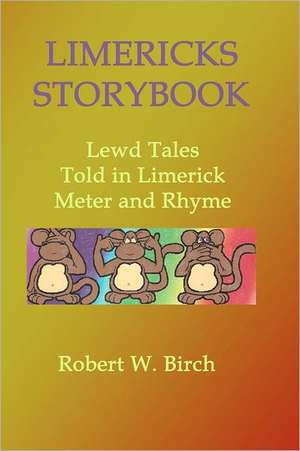 Limericks Storybook: Lewd Tales Told in Limerick Meter and Rhyme de Robert W. Birch