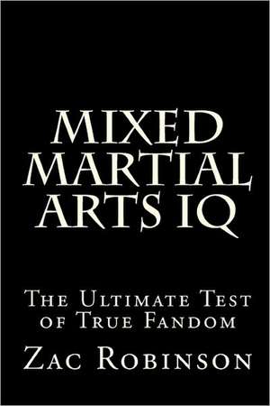 Mixed Martial Arts IQ: The Ultimate Test of True Fandom de Zac Robinson