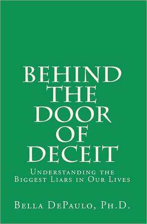 Behind the Door of Deceit: Understanding the Biggest Liars in Our Lives de Bella Depaulo Ph. D.